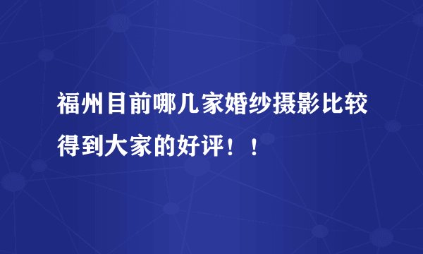 福州目前哪几家婚纱摄影比较得到大家的好评！！