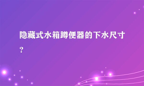 隐藏式水箱蹲便器的下水尺寸？