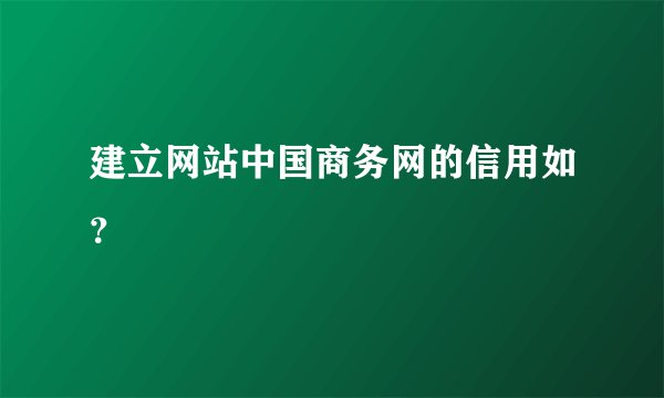 建立网站中国商务网的信用如？