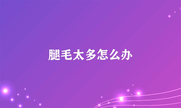 腿毛太多怎么办