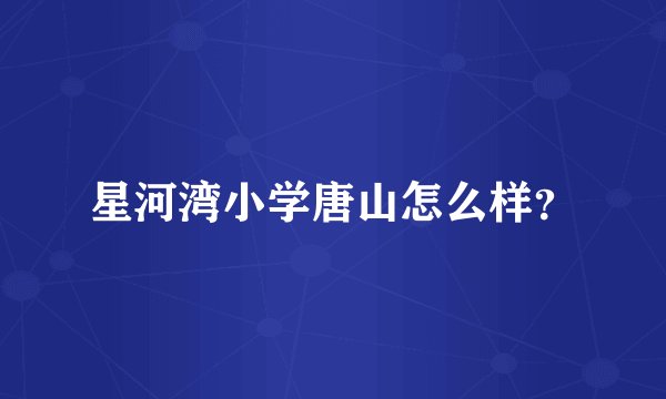 星河湾小学唐山怎么样？