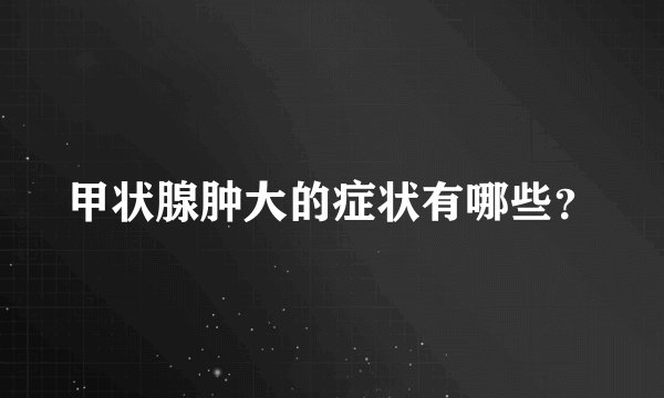 甲状腺肿大的症状有哪些？