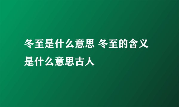 冬至是什么意思 冬至的含义是什么意思古人