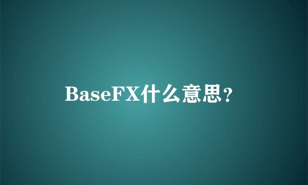 BaseFX什么意思?