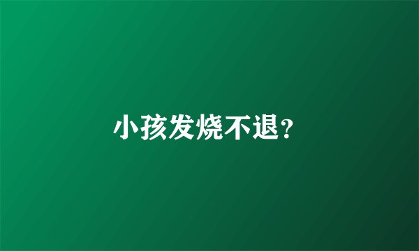小孩发烧不退?