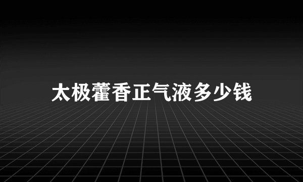 太极藿香正气液多少钱