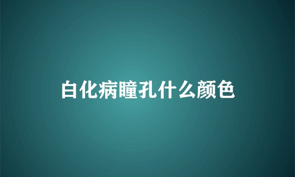 白化病瞳孔什么颜色