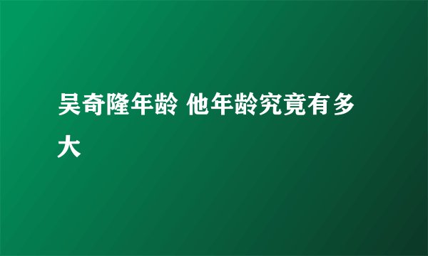 吴奇隆年龄 他年龄究竟有多大