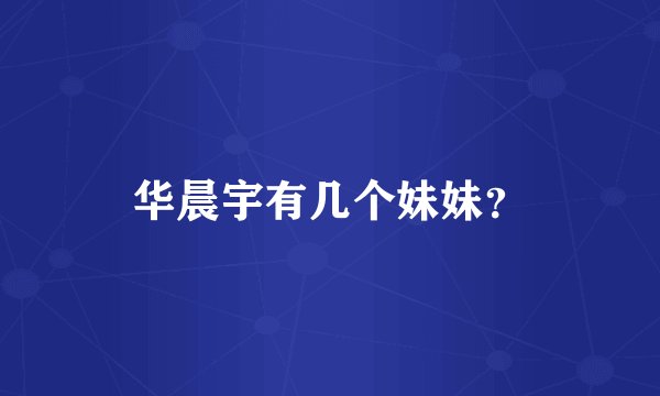 华晨宇有几个妹妹？