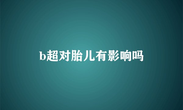 b超对胎儿有影响吗