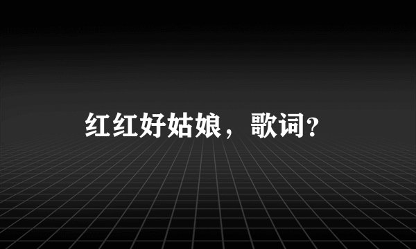 红红好姑娘,歌词?