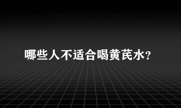 哪些人不适合喝黄芪水？