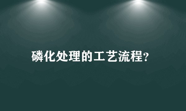 磷化处理的工艺流程？
