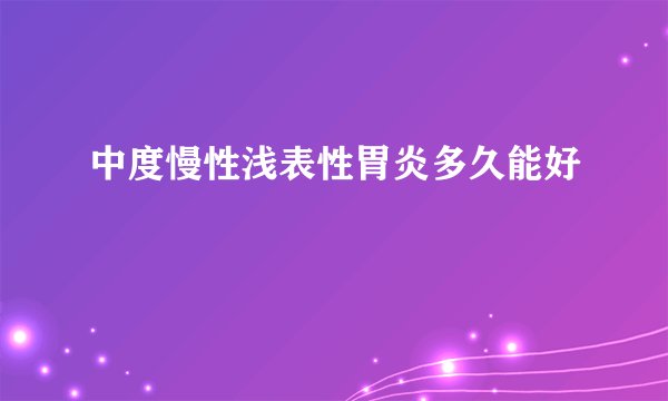 中度慢性浅表性胃炎多久能好
