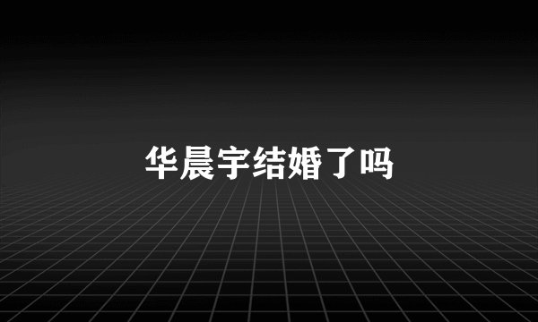 华晨宇结婚了吗