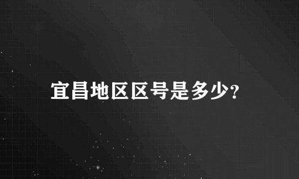 宜昌地区区号是多少？