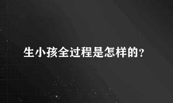 生小孩全过程是怎样的？