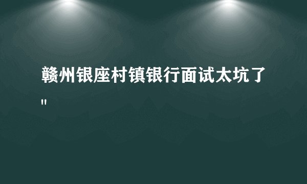 赣州银座村镇银行面试太坑了