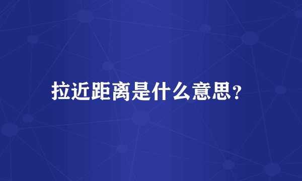 拉近距离是什么意思？
