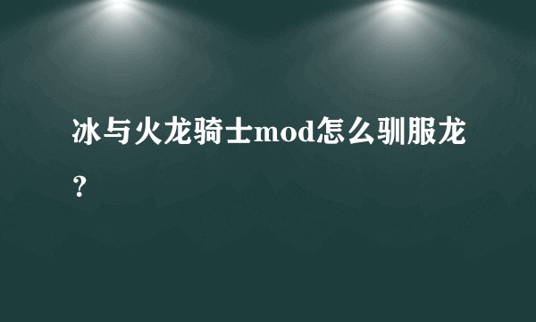 冰与火龙骑士mod怎么驯服龙？