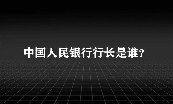 中国人民银行行长是谁？