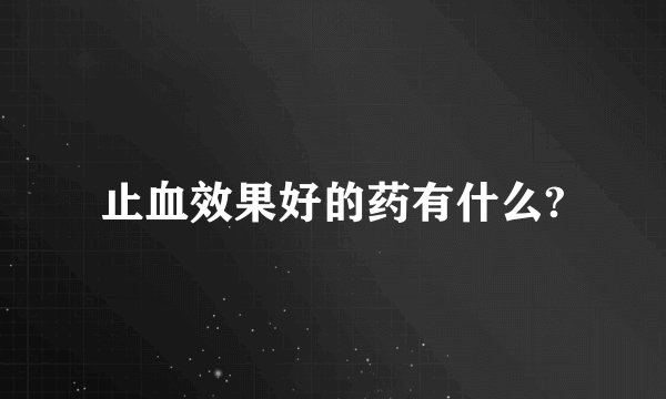 止血效果好的药有什么?