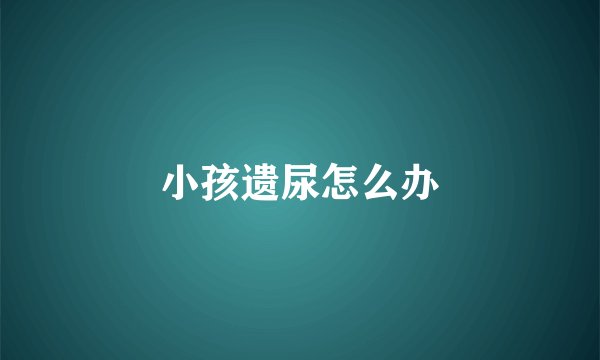 小孩遗尿怎么办