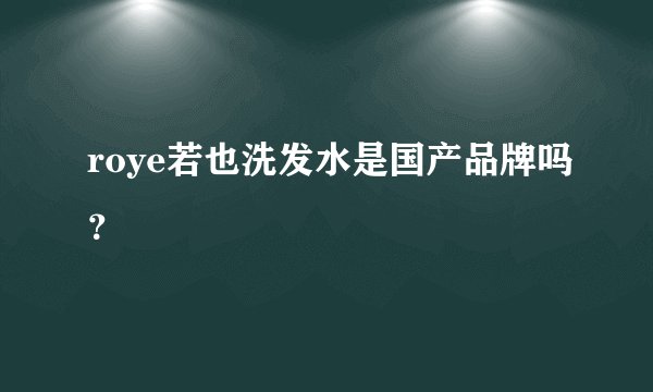 roye若也洗发水是国产品牌吗？
