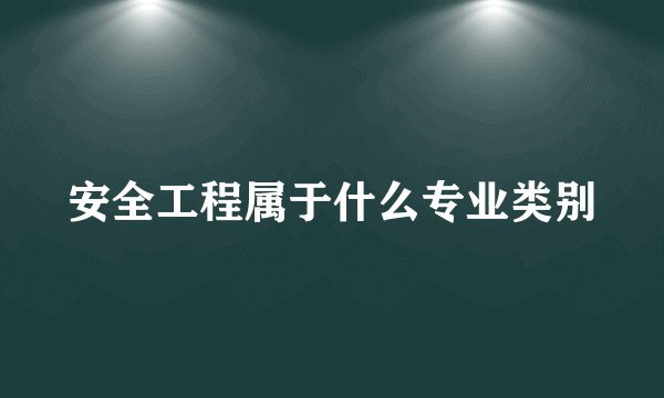 安全工程属于什么专业类别