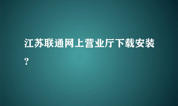 江苏联通网上营业厅下载安装？