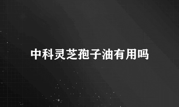 中科灵芝孢子油有用吗