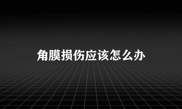 角膜损伤应该怎么办