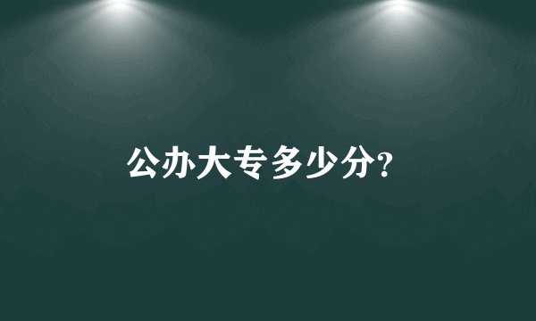公办大专多少分？