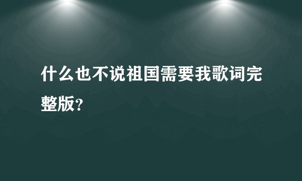 什么也不说祖国需要我歌词完整版？