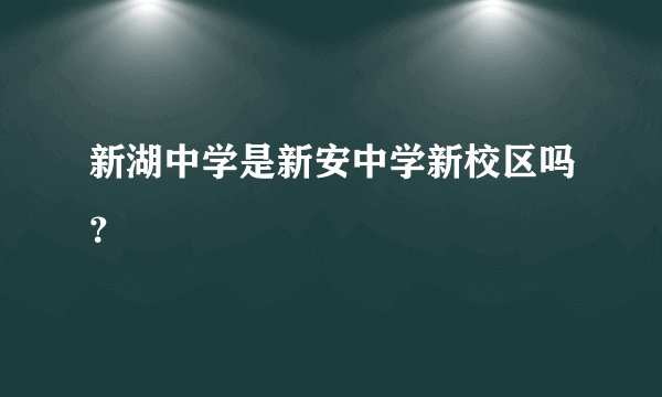 新湖中学是新安中学新校区吗？