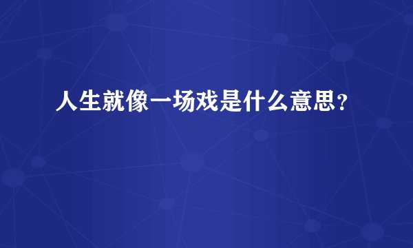 人生就像一场戏是什么意思？