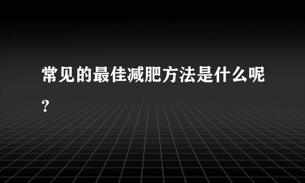 常见的最佳减肥方法是什么呢？