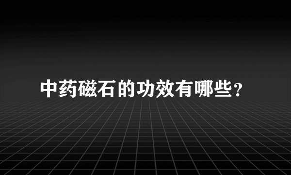 中药磁石的功效有哪些?