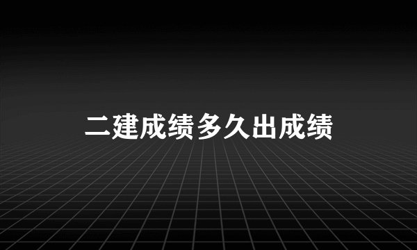 二建成绩多久出成绩