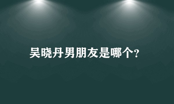吴晓丹男朋友是哪个？
