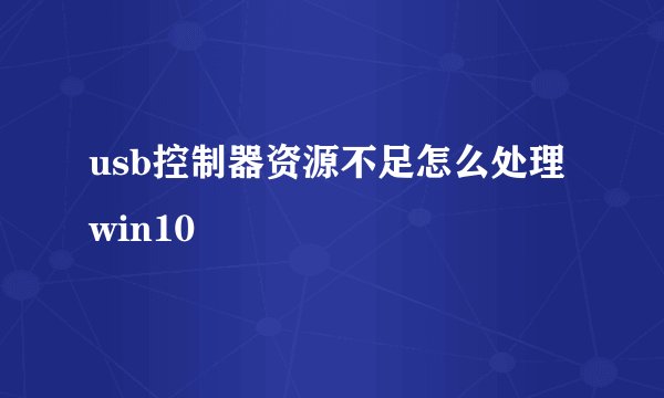 usb控制器资源不足怎么处理win10