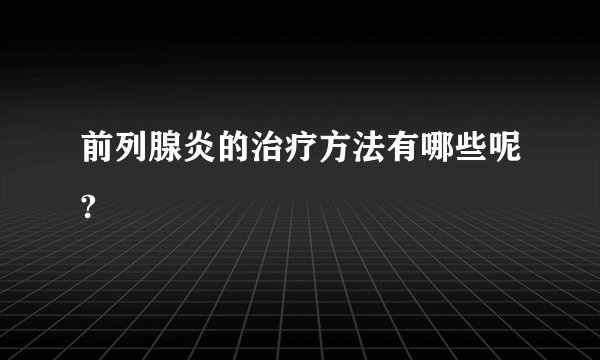 前列腺炎的治疗方法有哪些呢?