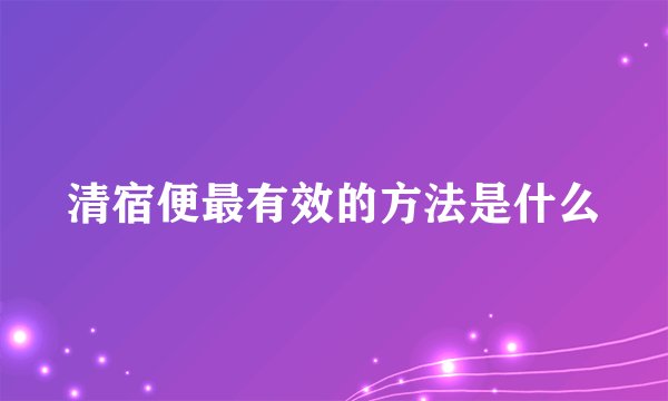 清宿便最有效的方法是什么