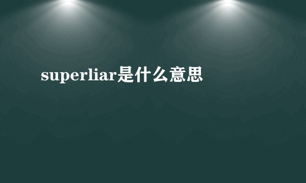 superliar是什么意思