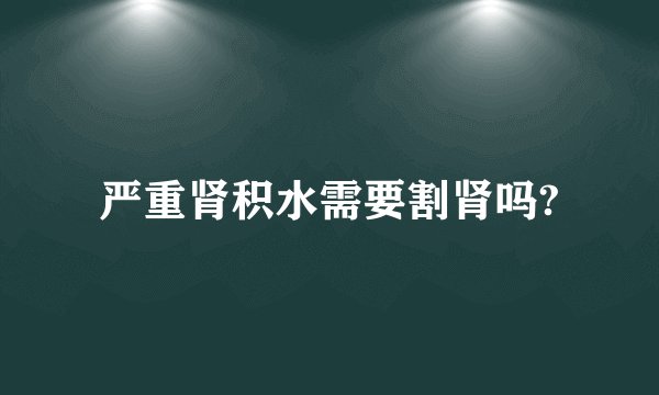 严重肾积水需要割肾吗?