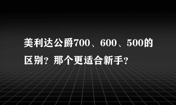 美利达公爵700、600、500的区别？那个更适合新手？