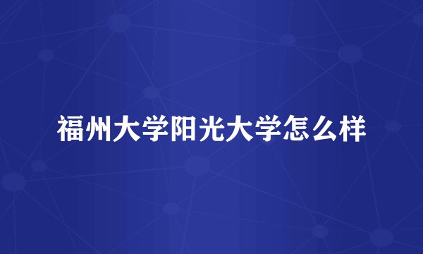 福州大学阳光大学怎么样