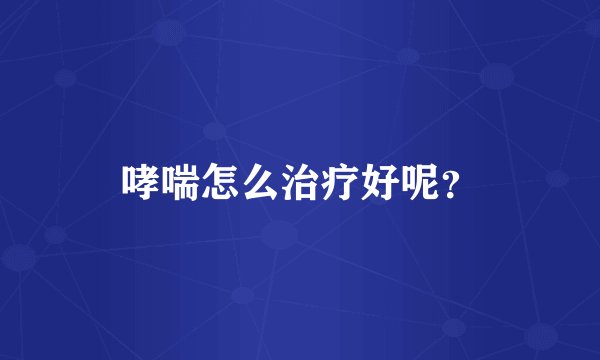 哮喘怎么治疗好呢?