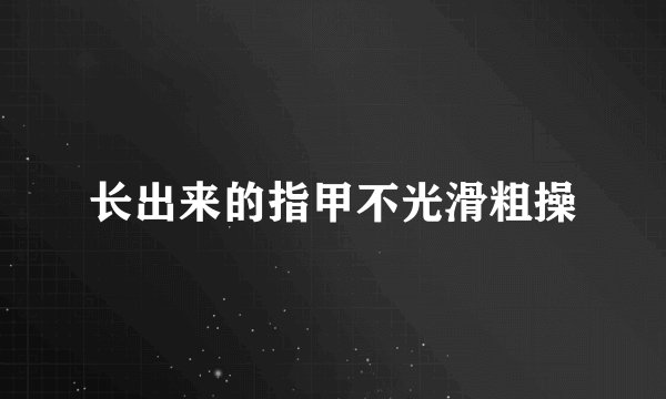 长出来的指甲不光滑粗操