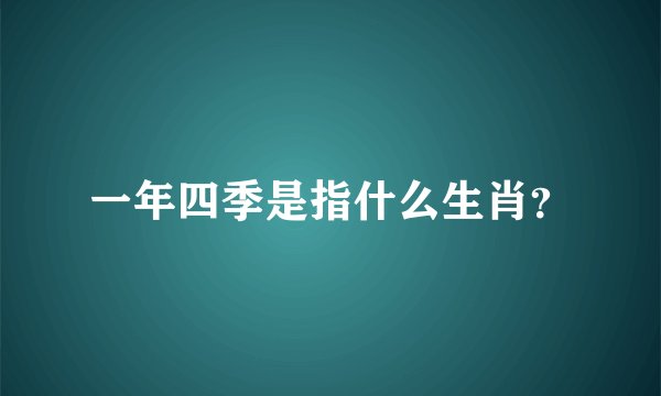 一年四季是指什么生肖？